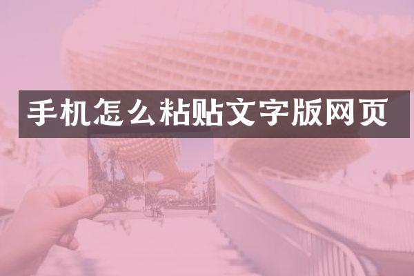 手机怎么粘贴文字版网页