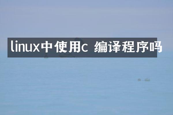 linux中使用c 编译程序吗