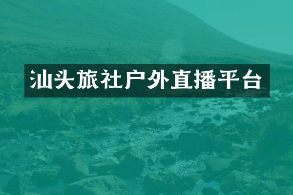 汕头旅社户外直播平台