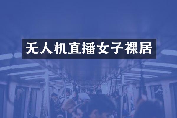 无人机直播女子裸居