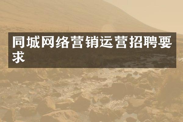 同城网络营销运营招聘要求
