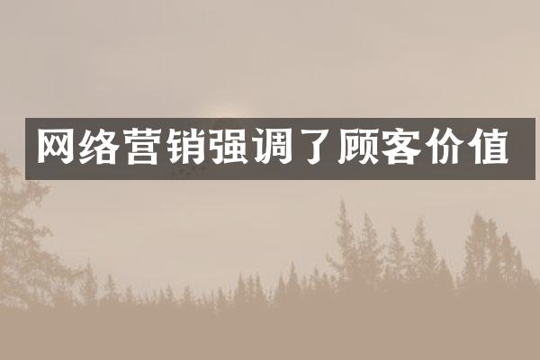 网络营销强调了顾客价值