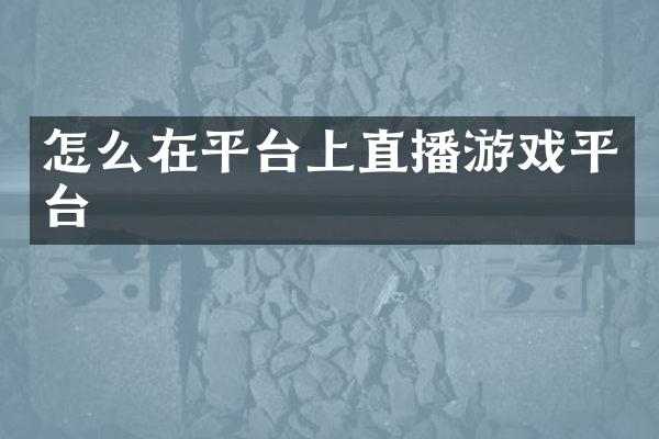 怎么在平台上直播游戏平台
