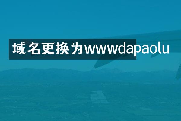 域名更换为wwwdapaolu