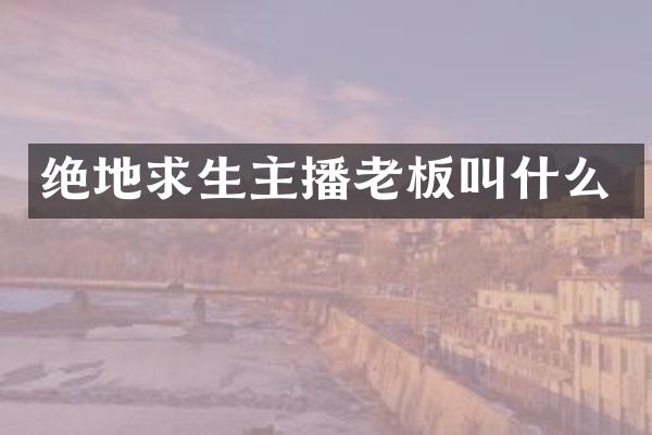 绝地求生主播老板叫什么