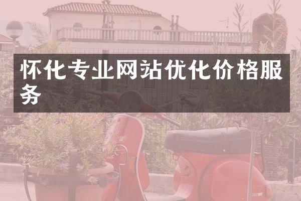 怀化专业网站优化价格服务