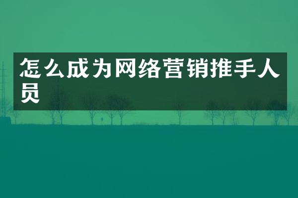 怎么成为网络营销推手人员