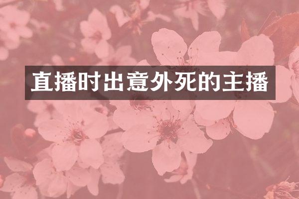 直播时出意外死的主播