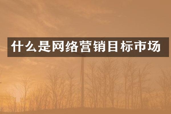 什么是网络营销目标市场