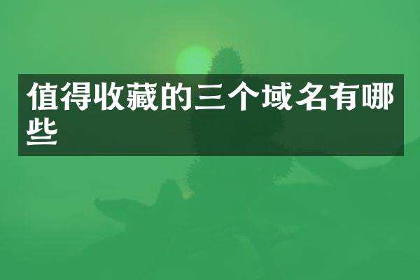 值得收藏的三个域名有哪些