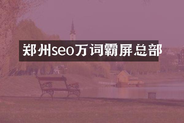 郑州seo万词霸屏总部