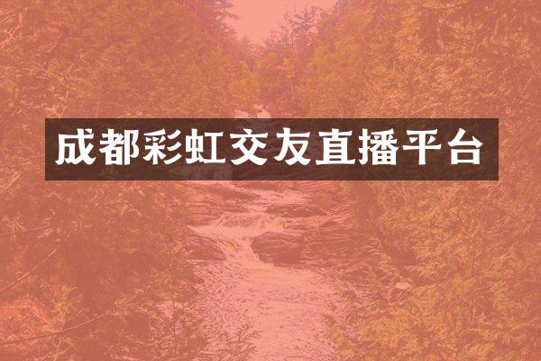 成都彩虹交友直播平台