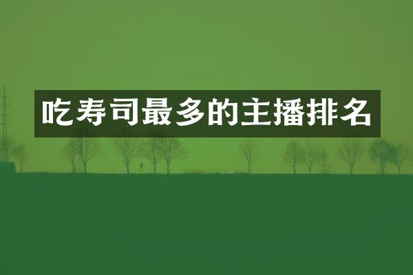 吃寿司最多的主播排名