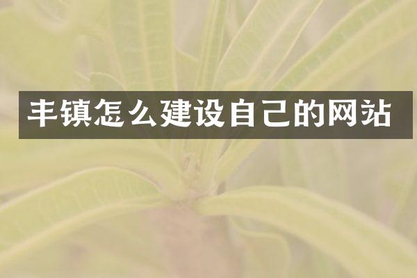 丰镇怎么建设自己的网站