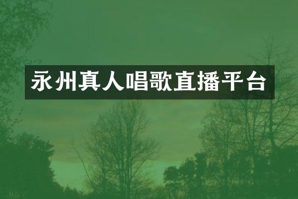 永州真人唱歌直播平台