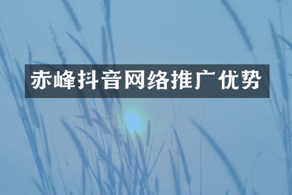 赤峰抖音网络推广优势