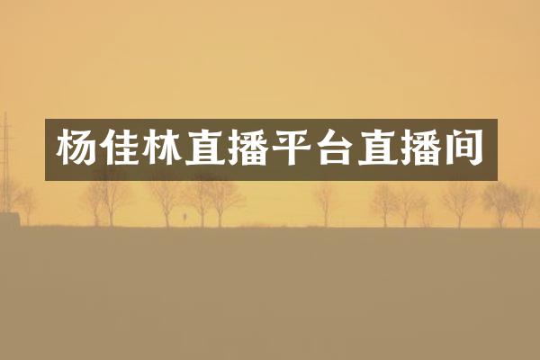 杨佳林直播平台直播间