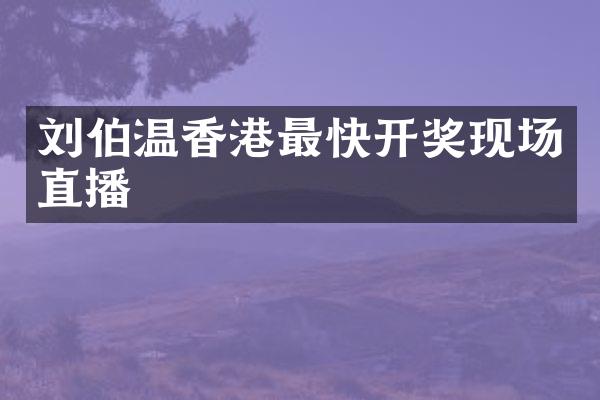 刘伯温香港最快开奖现场直播