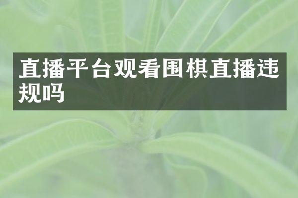 直播平台观看围棋直播违规吗