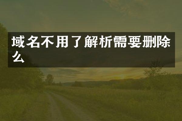 域名不用了解析需要删除么