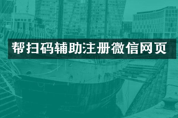 帮扫码辅助注册微信网页