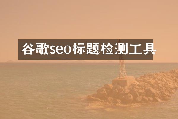 谷歌seo标题检测工具