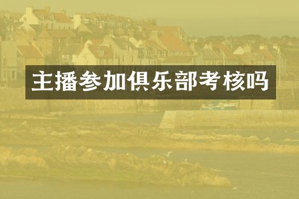 主播参加俱乐部考核吗