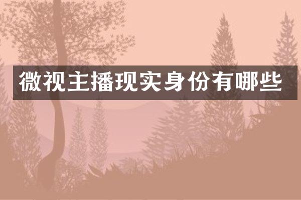 微视主播现实身份有哪些