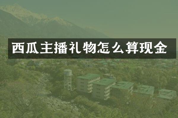 西瓜主播礼物怎么算现金