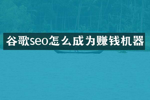 谷歌seo怎么成为赚钱机器