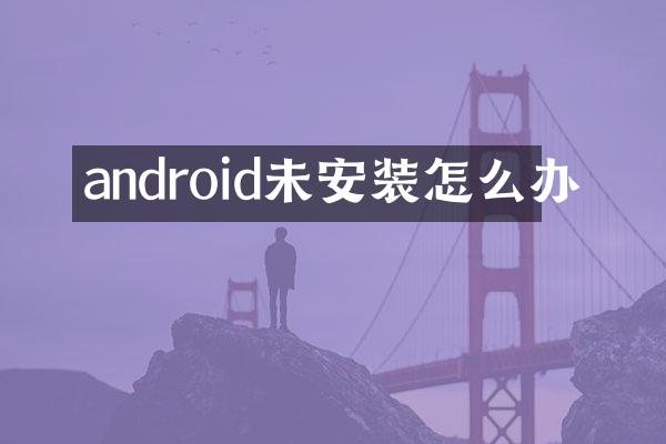 android未安装怎么办