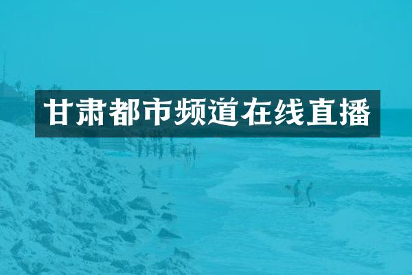 甘肃都市频道在线直播