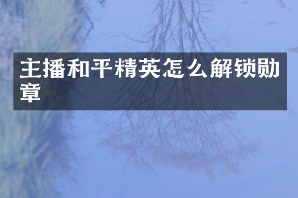 主播和平精英怎么解锁勋章