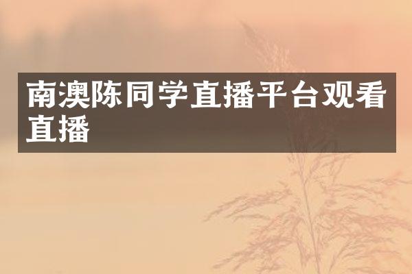 南澳陈同学直播平台观看直播