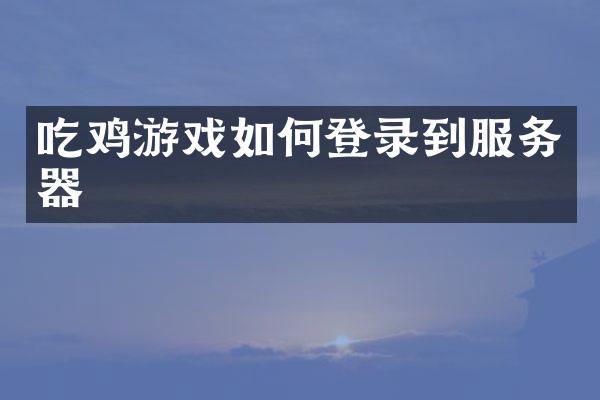 吃鸡游戏如何登录到服务器