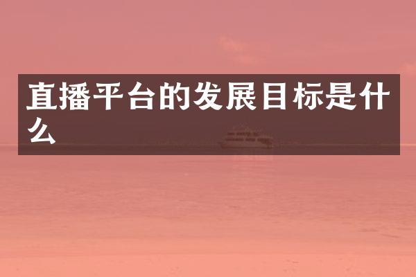 直播平台的发展目标是什么