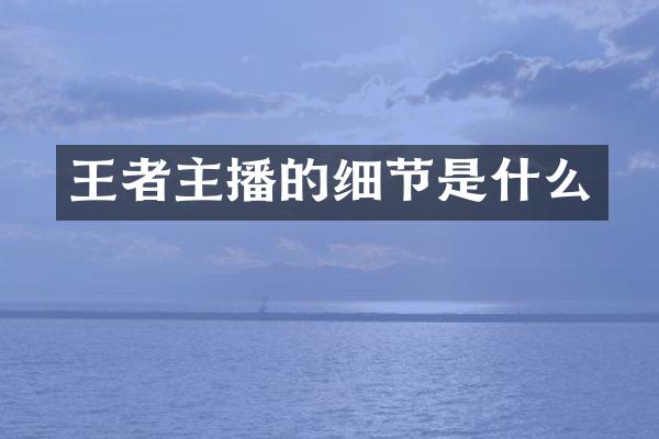 王者主播的细节是什么