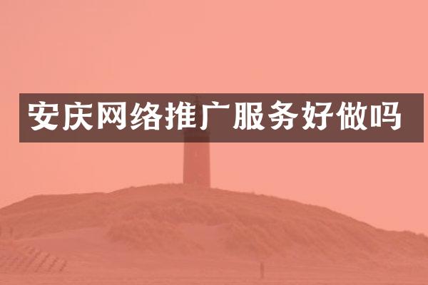 安庆网络推广服务好做吗
