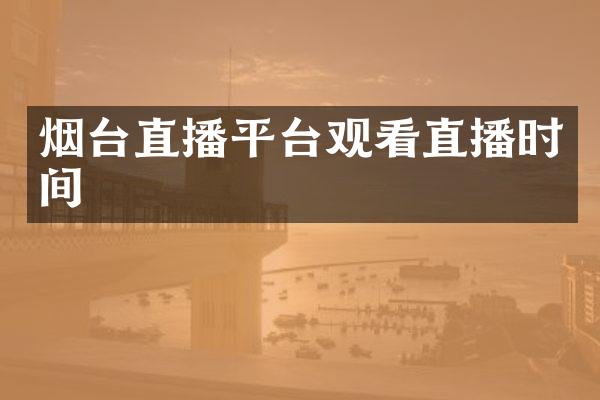 烟台直播平台观看直播时间