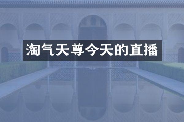 淘气天尊今天的直播