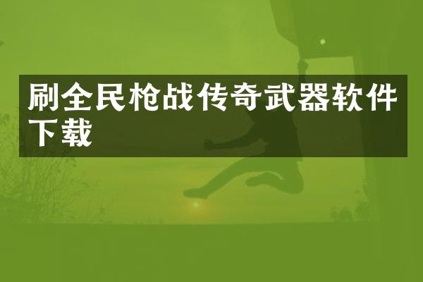 刷全民枪战传奇武器软件下载