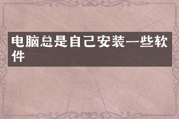 电脑总是自己安装一些软件