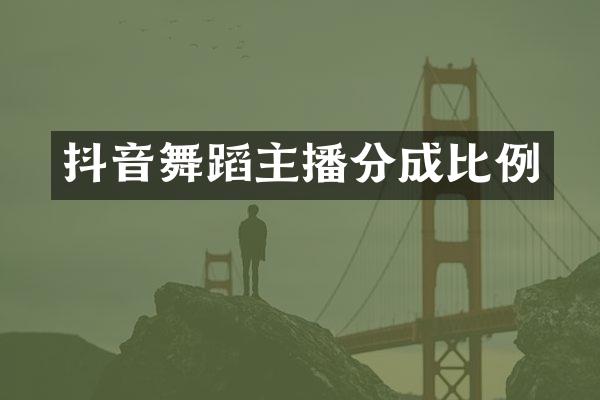 抖音舞蹈主播分成比例