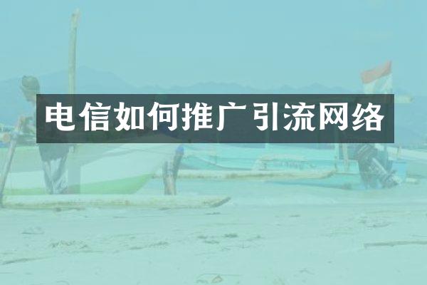 电信如何推广引流网络