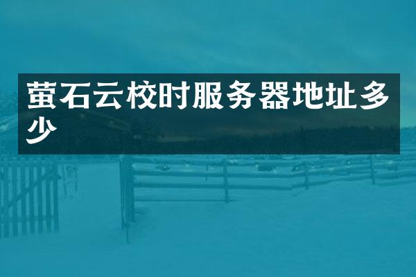 萤石云校时服务器地址多少