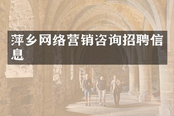 萍乡网络营销咨询招聘信息