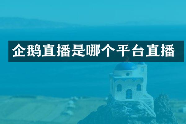企鹅直播是哪个平台直播