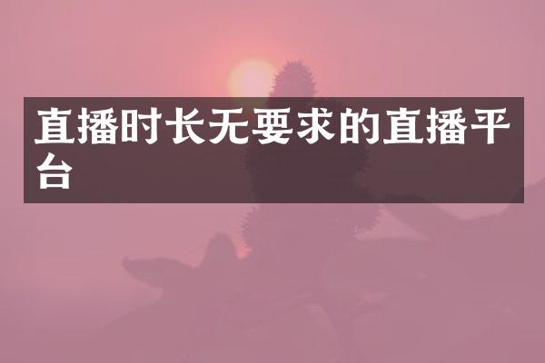 直播时长无要求的直播平台