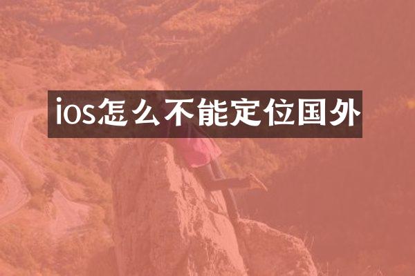 ios怎么不能定位国外