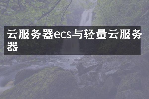 云服务器ecs与轻量云服务器